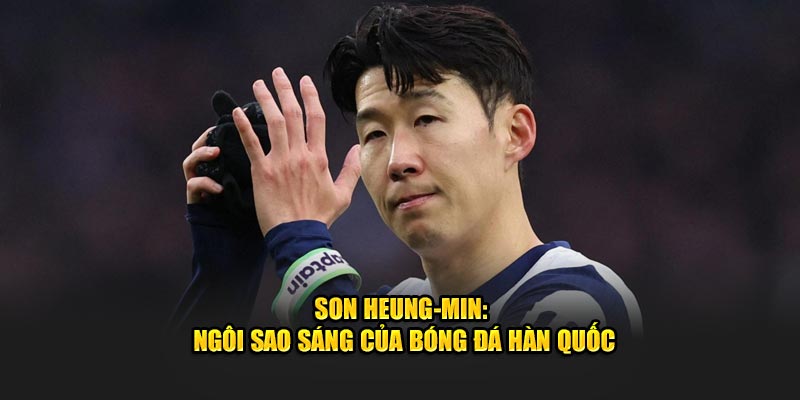 Son Heung-min: Ngôi Sao Bóng Đá Hàn Quốc Được Yêu Thích